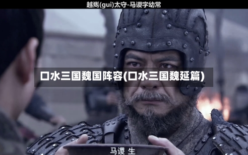 口水三国魏国阵容(口水三国魏延篇)-第3张图片