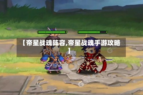【帝星战魂阵容,帝星战魂手游攻略】