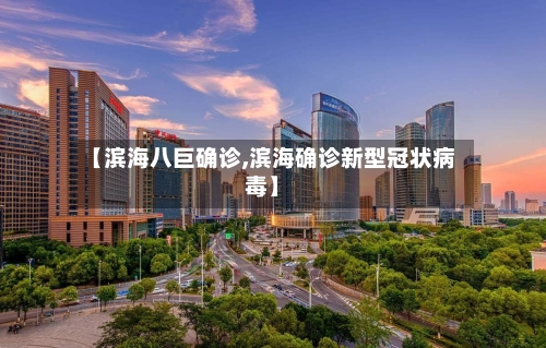 【滨海八巨确诊,滨海确诊新型冠状病毒】-第3张图片