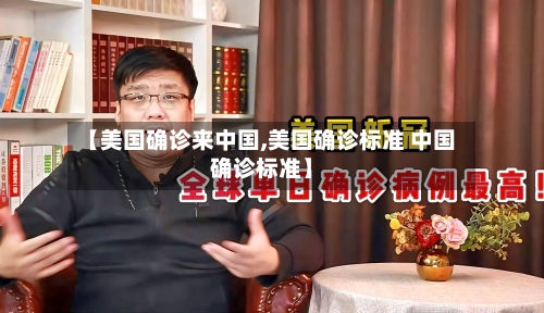 【美国确诊来中国,美国确诊标准 中国确诊标准】-第2张图片