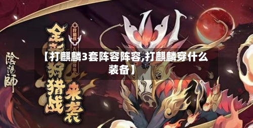 【打麒麟3套阵容阵容,打麒麟穿什么装备】-第3张图片