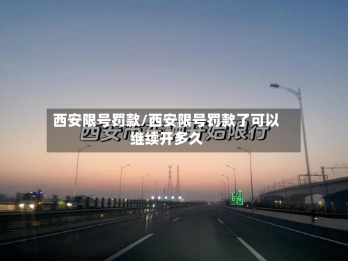西安限号罚款/西安限号罚款了可以继续开多久-第2张图片