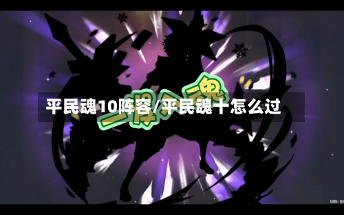 平民魂10阵容/平民魂十怎么过