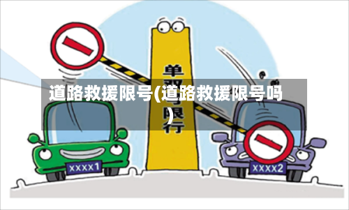 道路救援限号(道路救援限号吗)-第2张图片
