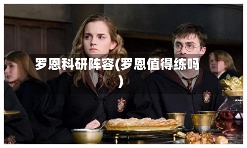 罗恩科研阵容(罗恩值得练吗)