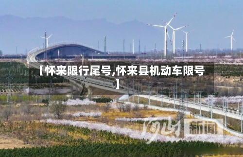 【怀来限行尾号,怀来县机动车限号】-第3张图片