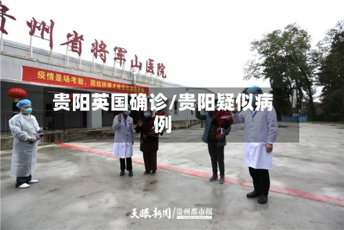 贵阳英国确诊/贵阳疑似病例-第3张图片