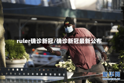 ruler确诊新冠/确诊新冠最新公布-第2张图片