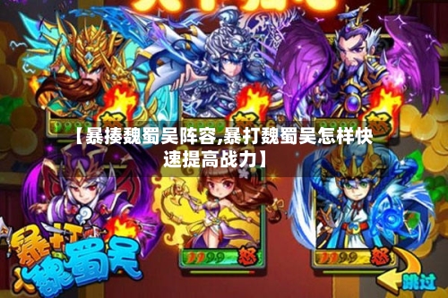 【暴揍魏蜀吴阵容,暴打魏蜀吴怎样快速提高战力】-第2张图片