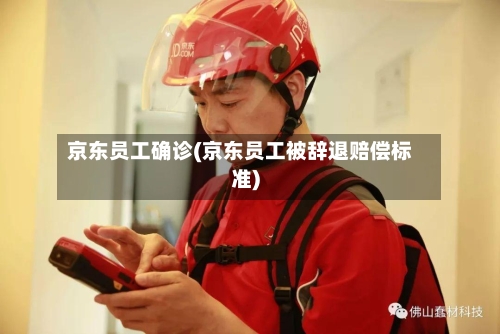 京东员工确诊(京东员工被辞退赔偿标准)-第3张图片
