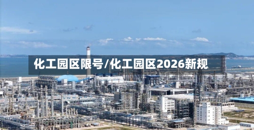 化工园区限号/化工园区2026新规-第2张图片