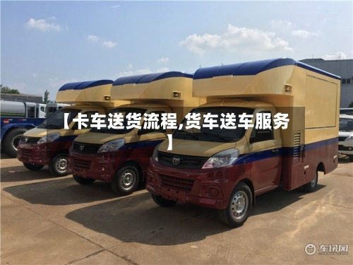 【卡车送货流程,货车送车服务】-第3张图片