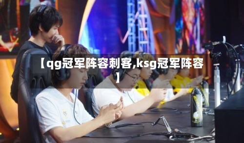 【qg冠军阵容刺客,ksg冠军阵容】-第2张图片