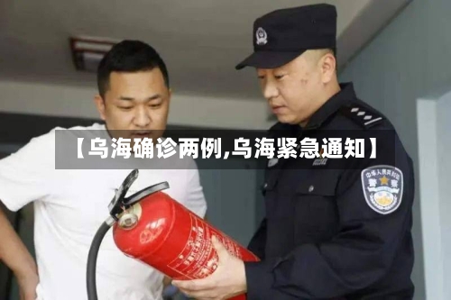 【乌海确诊两例,乌海紧急通知】-第2张图片