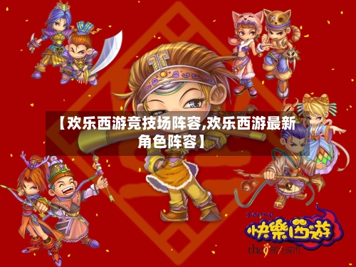 【欢乐西游竞技场阵容,欢乐西游最新角色阵容】-第3张图片