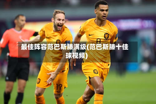 最佳阵容范巴斯滕满级(范巴斯滕十佳球视频)-第2张图片