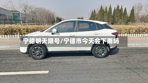 宁德明天限号/宁德市今天会下雨吗-第3张图片