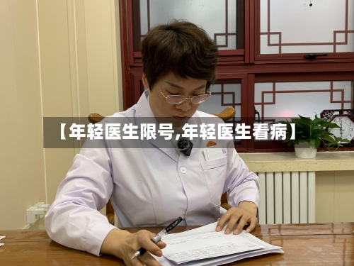 【年轻医生限号,年轻医生看病】-第3张图片