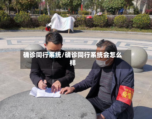 确诊同行系统/确诊同行系统会怎么样-第2张图片