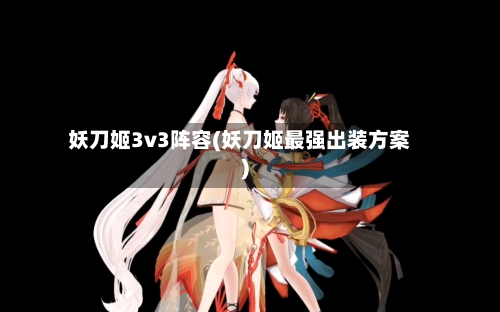 妖刀姬3v3阵容(妖刀姬最强出装方案)-第2张图片