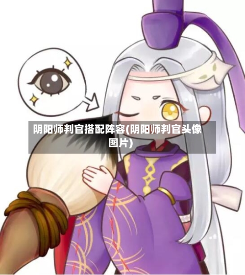 阴阳师判官搭配阵容(阴阳师判官头像图片)-第2张图片