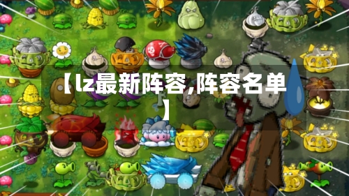 【lz最新阵容,阵容名单】