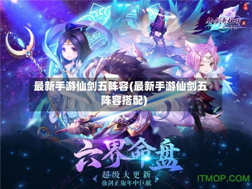 最新手游仙剑五阵容(最新手游仙剑五阵容搭配)