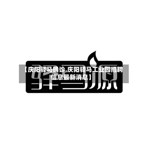 【庆阳驿马确诊,庆阳驿马工业园招聘信息最新消息】-第2张图片