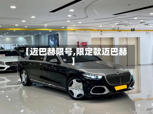 【迈巴赫限号,限定款迈巴赫】