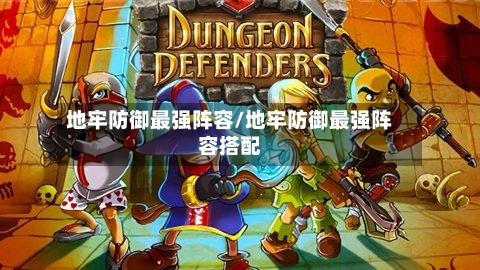 地牢防御最强阵容/地牢防御最强阵容搭配-第2张图片