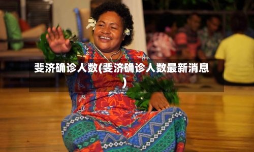 斐济确诊人数(斐济确诊人数最新消息)-第2张图片