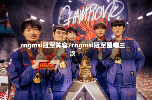 rngmsi冠军阵容/rngmsi冠军是哪三次-第2张图片