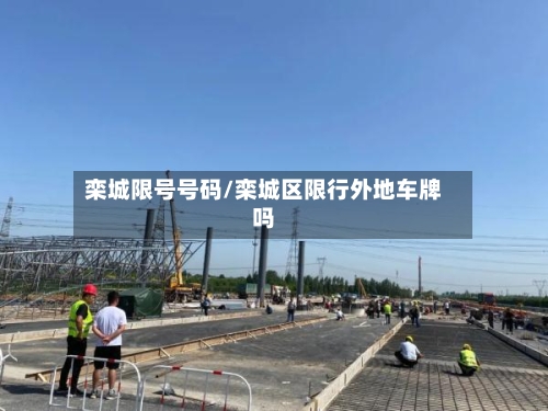 栾城限号号码/栾城区限行外地车牌吗