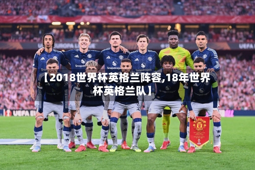 【2018世界杯英格兰阵容,18年世界杯英格兰队】-第2张图片