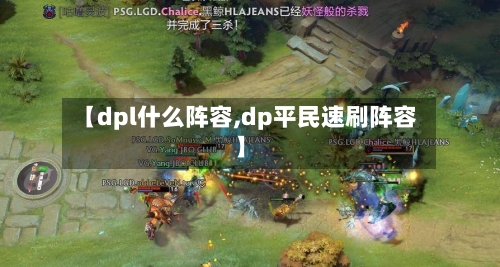 【dpl什么阵容,dp平民速刷阵容】-第2张图片