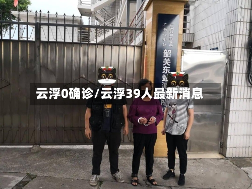 云浮0确诊/云浮39人最新消息-第3张图片