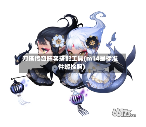 刀塔传奇阵容搭配工具(m14是标准件螺栓吗)-第3张图片