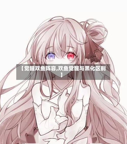 【觉醒双鱼阵容,双鱼觉醒与黑化区别】-第3张图片