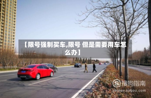 【限号强制买车,限号 但是需要用车怎么办】