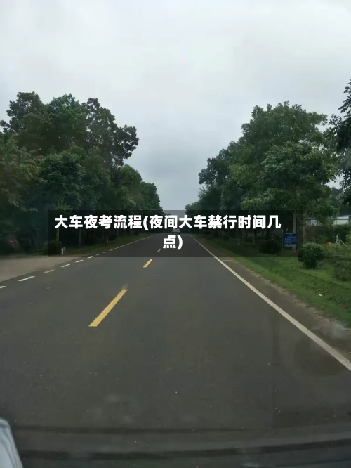 大车夜考流程(夜间大车禁行时间几点)-第2张图片