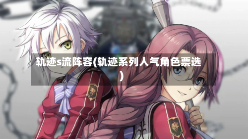 轨迹s流阵容(轨迹系列人气角色票选)-第2张图片