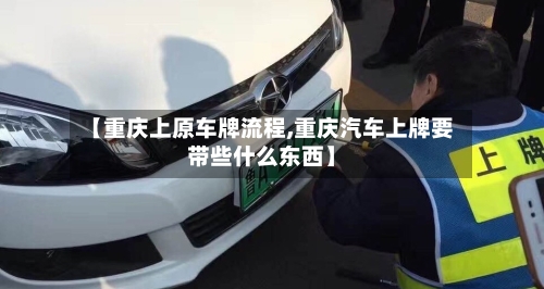 【重庆上原车牌流程,重庆汽车上牌要带些什么东西】-第2张图片