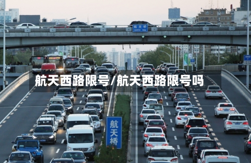 航天西路限号/航天西路限号吗-第2张图片