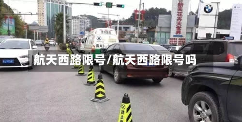 航天西路限号/航天西路限号吗-第3张图片