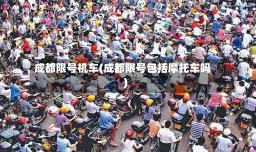 成都限号机车(成都限号包括摩托车吗)-第2张图片