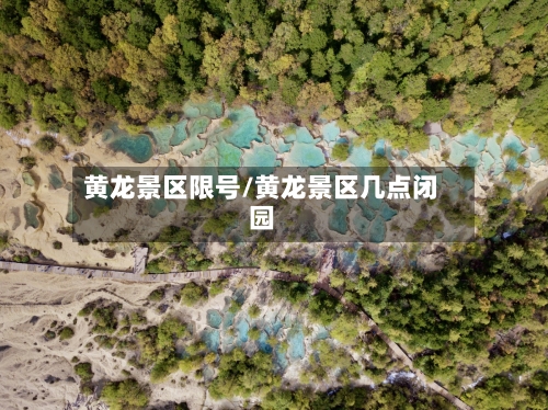 黄龙景区限号/黄龙景区几点闭园