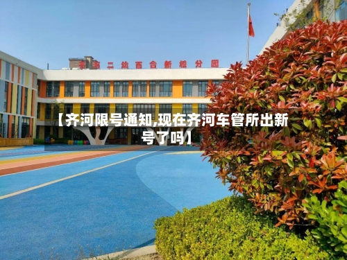 【齐河限号通知,现在齐河车管所出新号了吗】-第2张图片