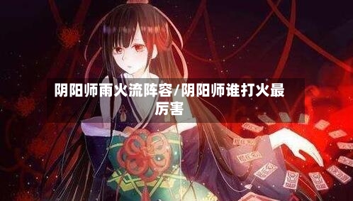 阴阳师雨火流阵容/阴阳师谁打火最厉害-第2张图片