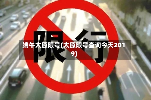 端午太原限号(太原限号查询今天2019)-第2张图片