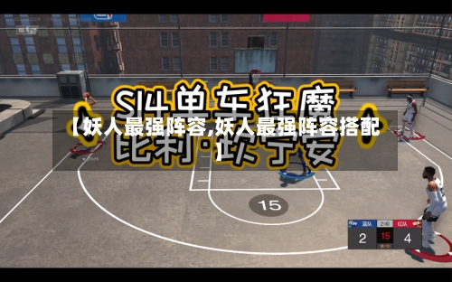 【妖人最强阵容,妖人最强阵容搭配】